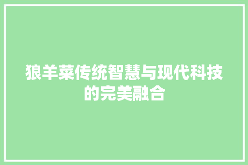 狼羊菜传统智慧与现代科技的完美融合
