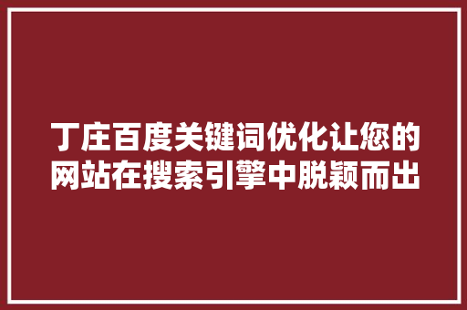 丁庄百度关键词优化让您的网站在搜索引擎中脱颖而出
