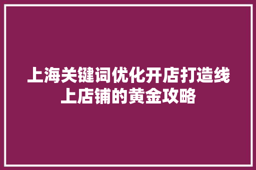 上海关键词优化开店打造线上店铺的黄金攻略