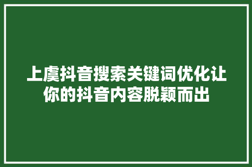 上虞抖音搜索关键词优化让你的抖音内容脱颖而出