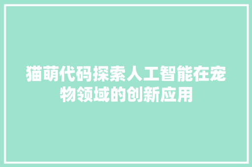 猫萌代码探索人工智能在宠物领域的创新应用