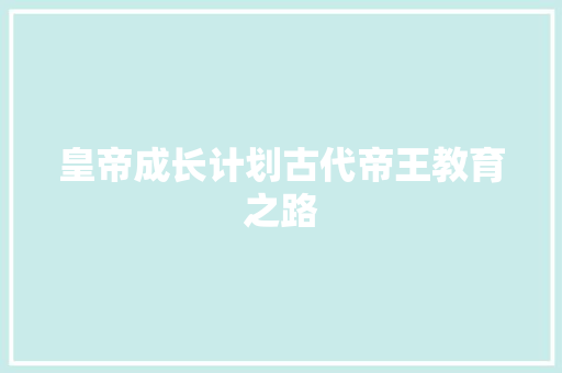 皇帝成长计划古代帝王教育之路