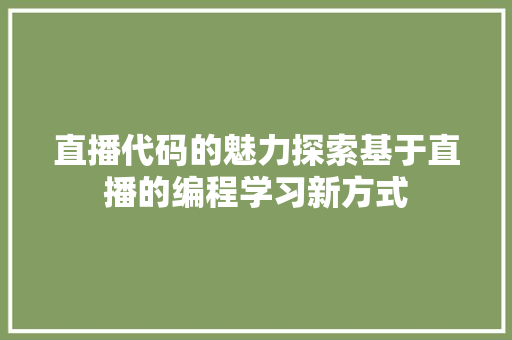 直播代码的魅力探索基于直播的编程学习新方式