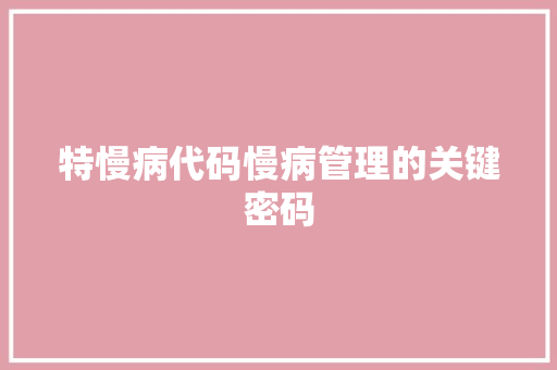 特慢病代码慢病管理的关键密码
