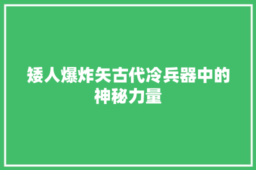 矮人爆炸矢古代冷兵器中的神秘力量