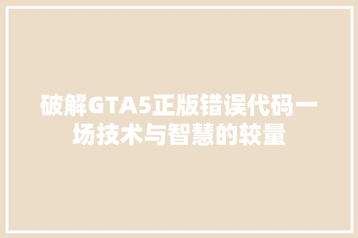 破解GTA5正版错误代码一场技术与智慧的较量  第1张