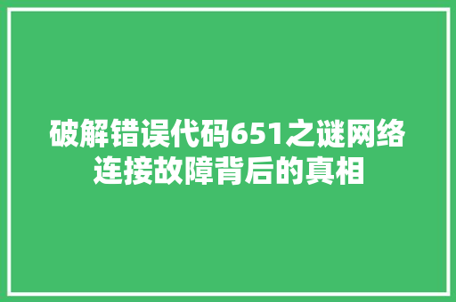 破解错误代码651之谜网络连接故障背后的真相