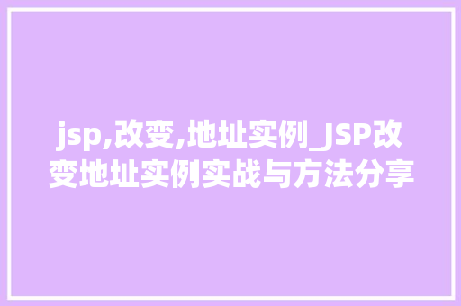 jsp,改变,地址实例_JSP改变地址实例实战与方法分享