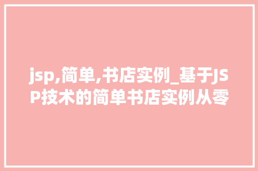jsp,简单,书店实例_基于JSP技术的简单书店实例从零开始构建你的网上书店