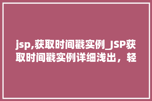 jsp,获取时间戳实例_JSP获取时间戳实例详细浅出,轻松掌握时间戳获取方法