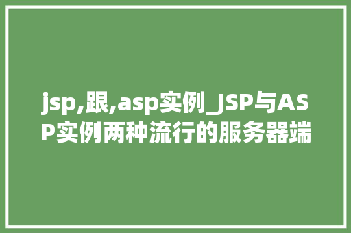 jsp,跟,asp实例_JSP与ASP实例两种流行的服务器端技术比较与应用  第1张