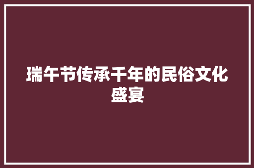 瑞午节传承千年的民俗文化盛宴