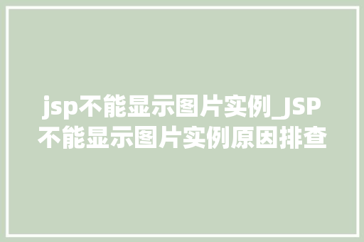 jsp不能显示图片实例_JSP不能显示图片实例原因排查与解决方法