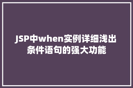 JSP中when实例详细浅出条件语句的强大功能  第1张