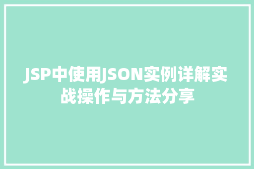JSP中使用JSON实例详解实战操作与方法分享 第1张 JSP中使用JSON实例详解实战操作与方法分享 第1张