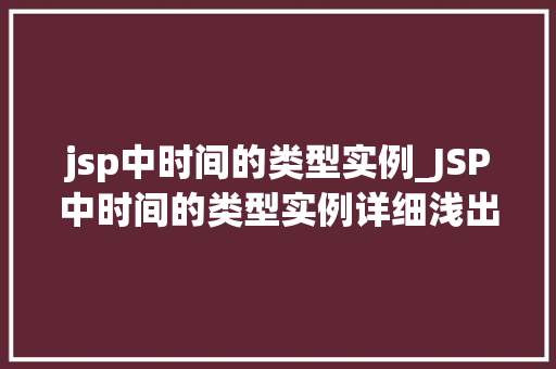 jsp中时间的类型实例_JSP中时间的类型实例详细浅出Java时间处理