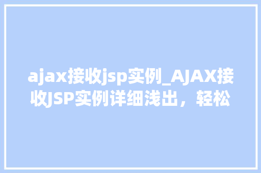ajax接收jsp实例_AJAX接收JSP实例详细浅出，轻松掌握前后端交互