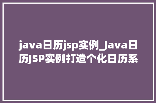 java日历jsp实例_Java日历JSP实例打造个化日历系统，轻松入门