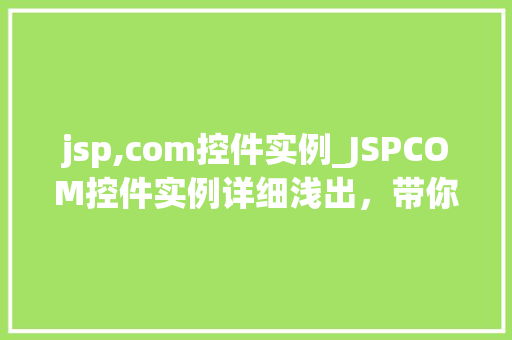 jsp,com控件实例_JSPCOM控件实例详细浅出，带你领略其魅力