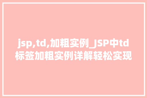 jsp,td,加粗实例_JSP中td标签加粗实例详解轻松实现网页排版美感的提升
